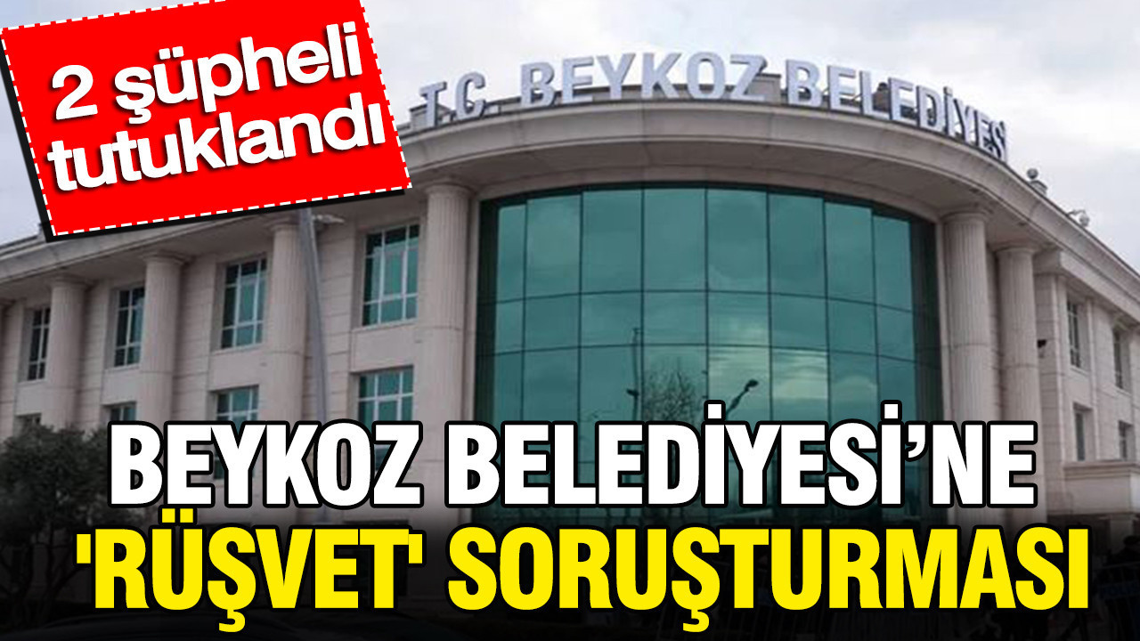 Beykoz belediyesine rusvet sorusturmasi 2 supheli tutuklandi pcM1ApjQ